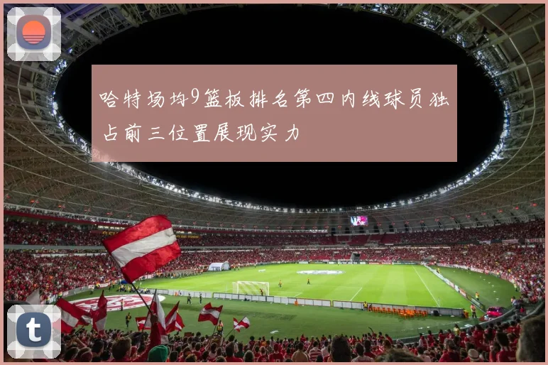 哈特场均9篮板排名第四内线球员独占前三位置展现实力