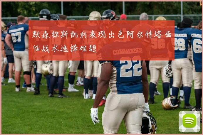 默森称斯凯利表现出色阿尔特塔面临战术选择难题