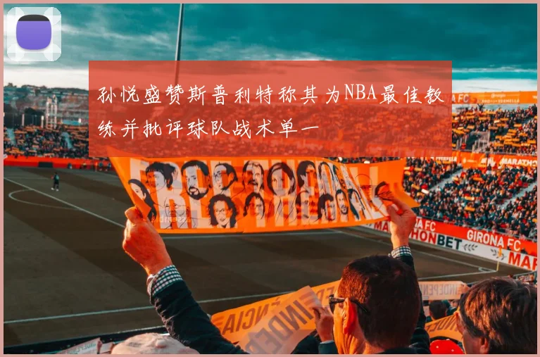 孙悦盛赞斯普利特称其为NBA最佳教练并批评球队战术单一