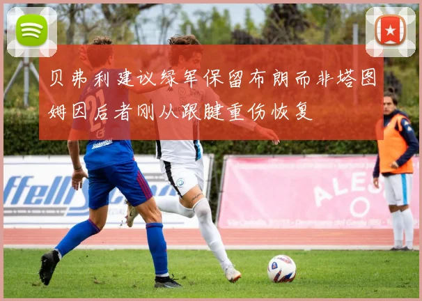 贝弗利建议绿军保留布朗而非塔图姆因后者刚从跟腱重伤恢复
