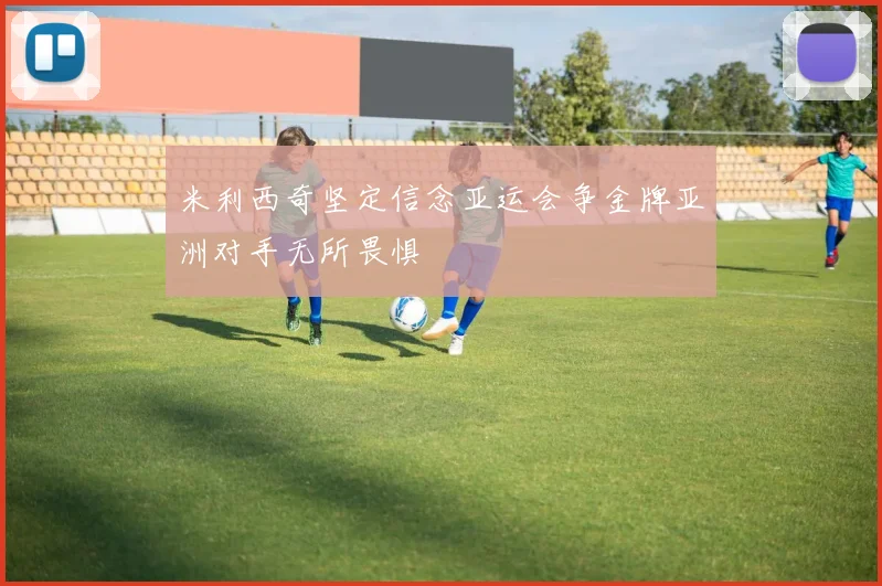 米利西奇坚定信念亚运会争金牌亚洲对手无所畏惧